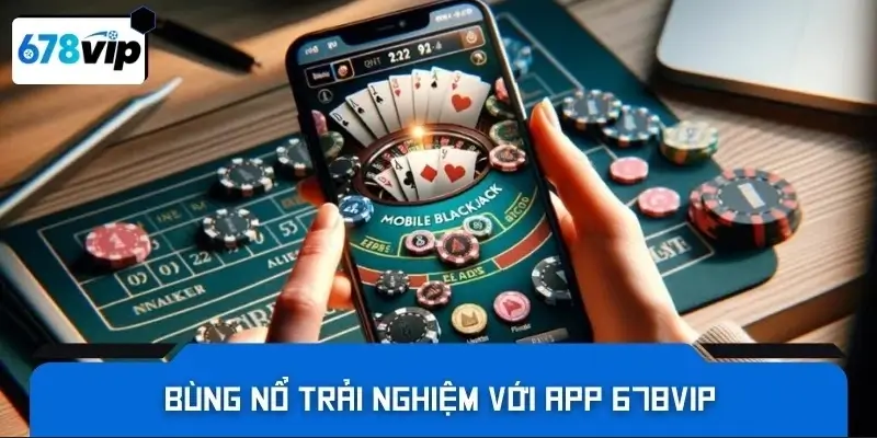 Bùng nổ trải nghiệm với app 678VIP