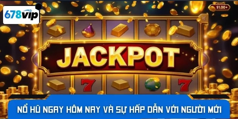 Nổ hũ ngay hôm nay và sự hấp dẫn với người mới
