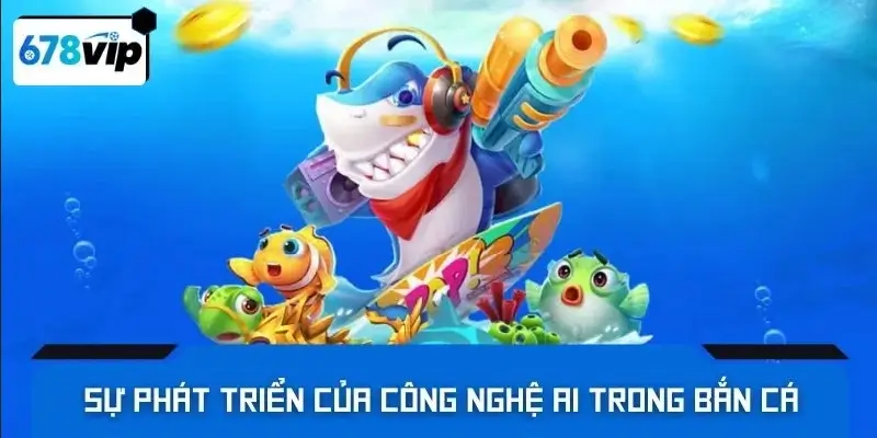 Sự phát triển của công nghệ AI trong bắn cá online
