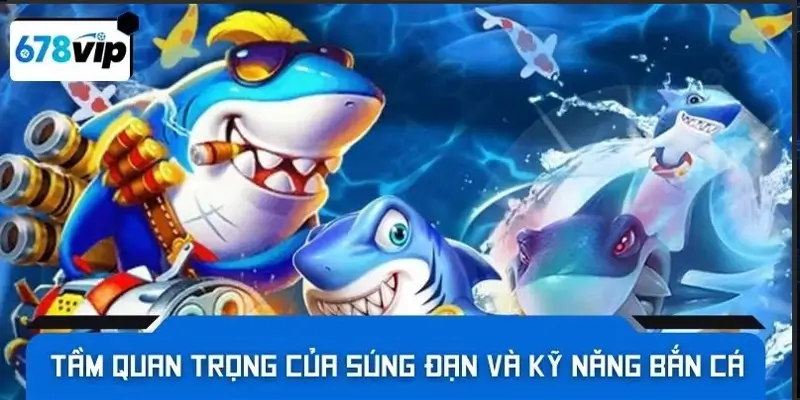 Tầm quan trọng của súng đạn và kỹ năng bắn cá