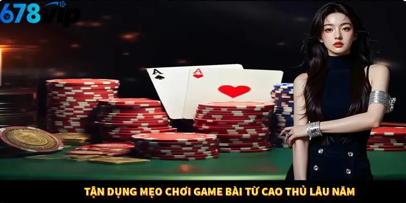 Tận dụng mẹo chơi game bài từ cao thủ lâu năm 