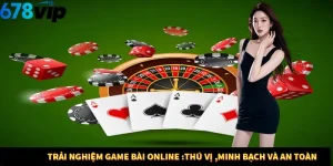Trải nghiệm game bài online :thú vị ,minh bạch và an toàn